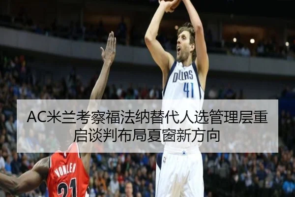 AC米兰考察福法纳替代人选管理层重启谈判布局夏窗新方向