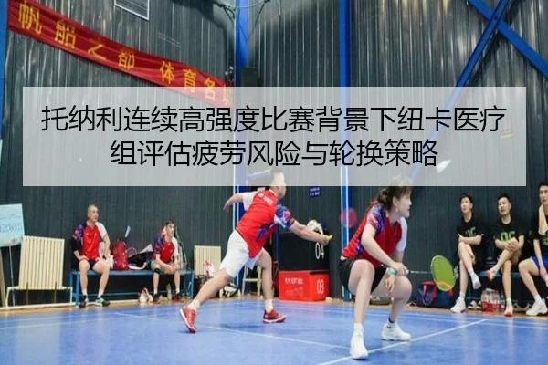 托纳利连续高强度比赛背景下纽卡医疗组评估疲劳风险与轮换策略