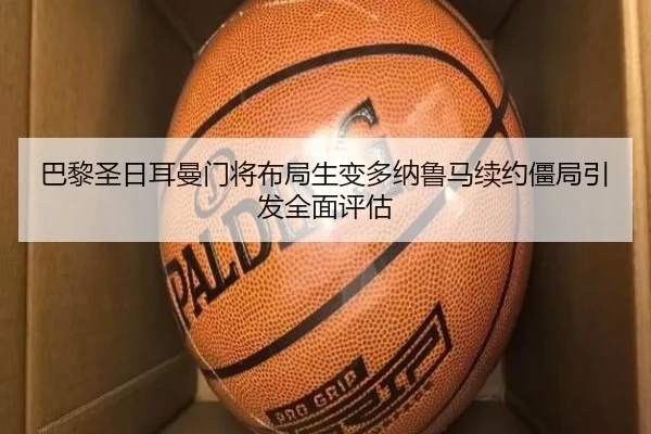 巴黎圣日耳曼门将布局生变多纳鲁马续约僵局引发全面评估