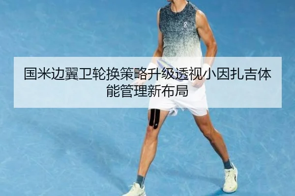 国米边翼卫轮换策略升级透视小因扎吉体能管理新布局